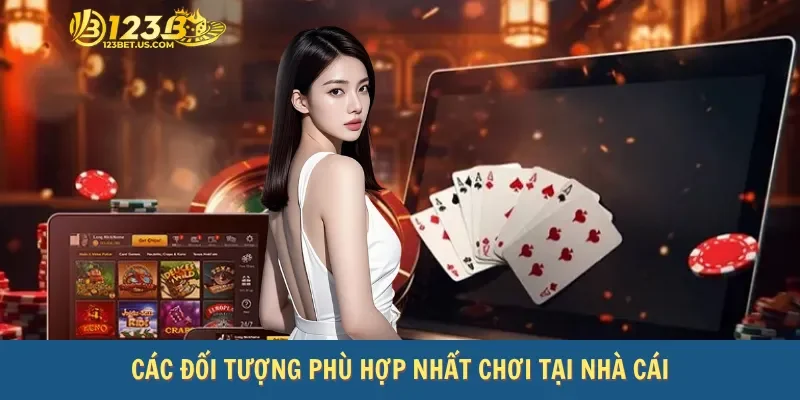 Các đối tượng phù hợp nhất chơi tại nhà cái