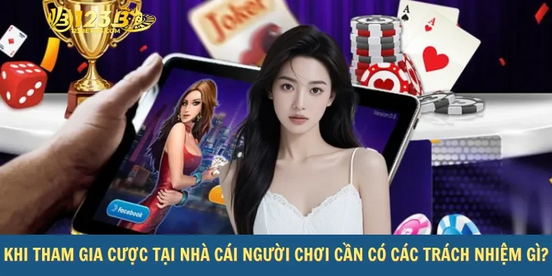Khi tham gia cược tại nhà cái người chơi cần có các trách nhiệm gì?