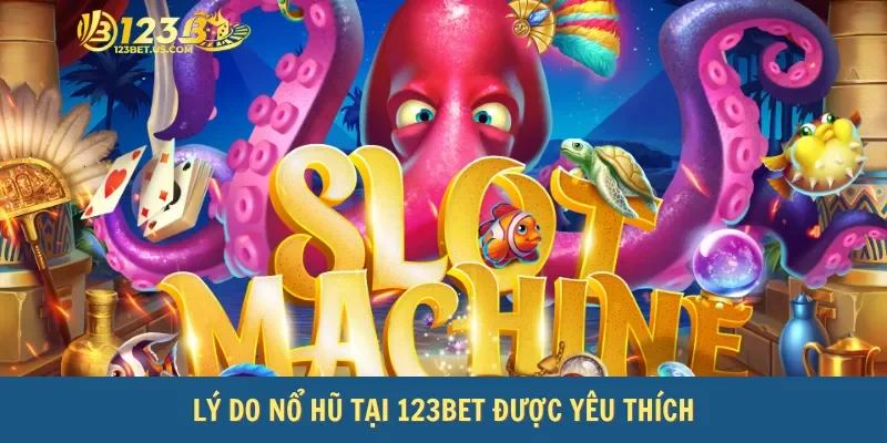 Lý do nổ hũ tại 123bet được yêu thích